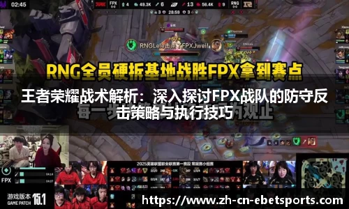 王者荣耀战术解析：深入探讨FPX战队的防守反击策略与执行技巧