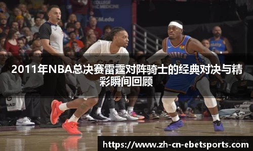 2011年NBA总决赛雷霆对阵骑士的经典对决与精彩瞬间回顾